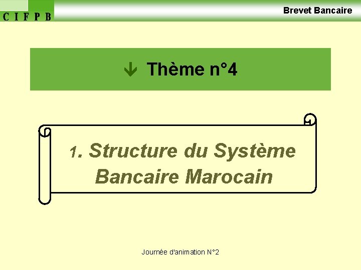  Brevet Bancaire Thème n° 4 1. Structure du Système Bancaire Marocain Journée d'animation