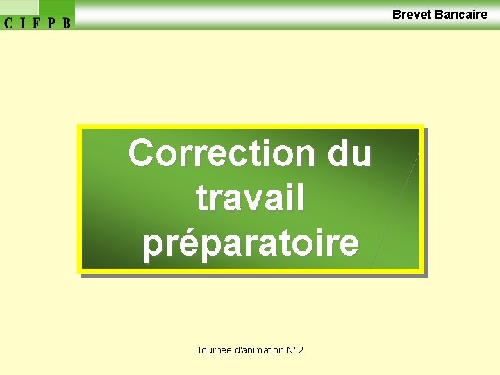  Brevet Bancaire Correction du travail préparatoire Journée d'animation N° 2 