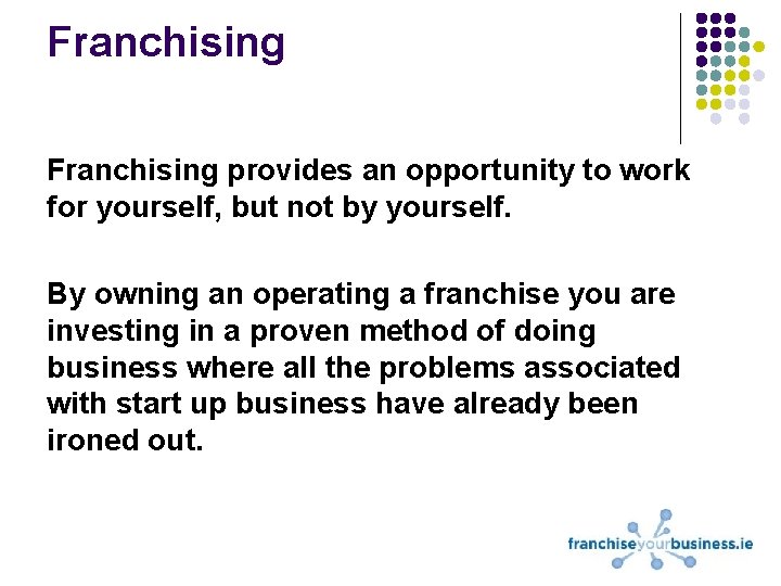 Franchising provides an opportunity to work for yourself, but not by yourself. By owning