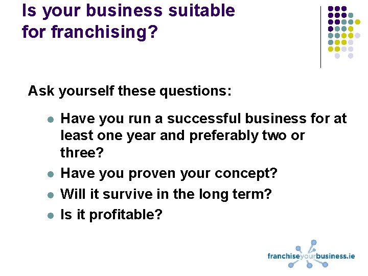 Is your business suitable for franchising? Ask yourself these questions: l l Have you