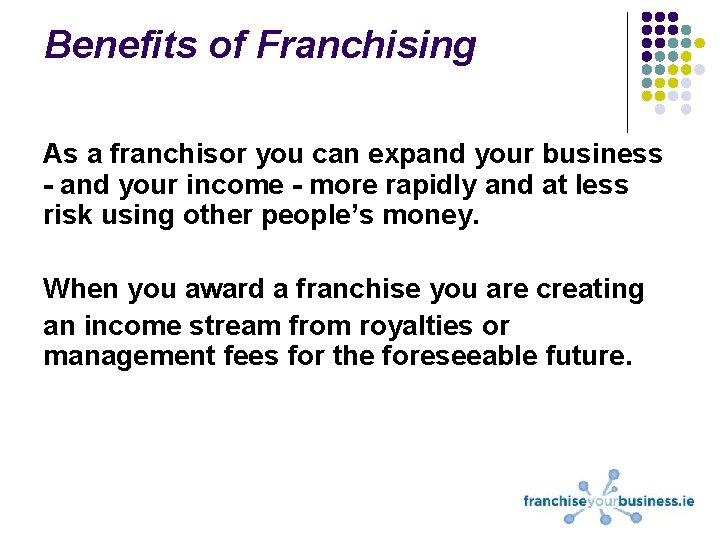 Benefits of Franchising As a franchisor you can expand your business - and your