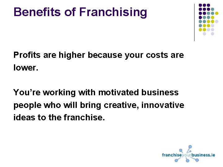 Benefits of Franchising Profits are higher because your costs are lower. You’re working with