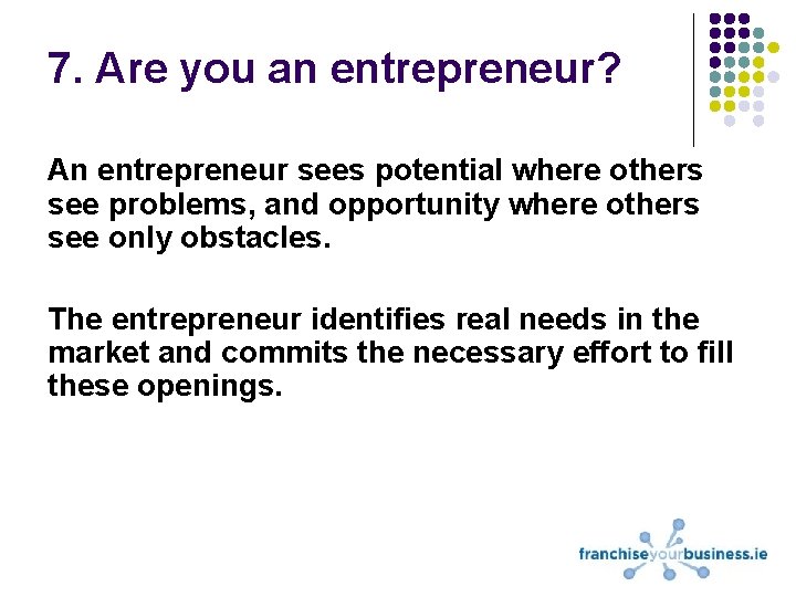 7. Are you an entrepreneur? An entrepreneur sees potential where others see problems, and