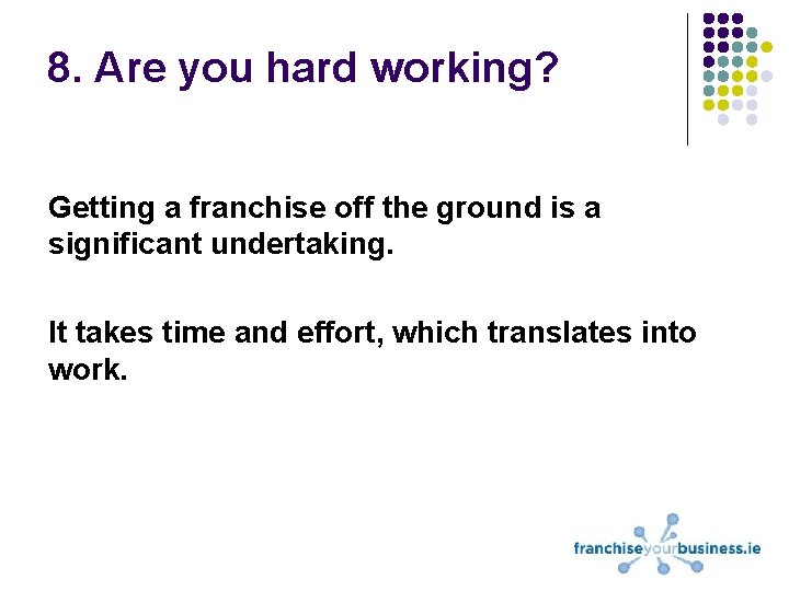 8. Are you hard working? Getting a franchise off the ground is a significant