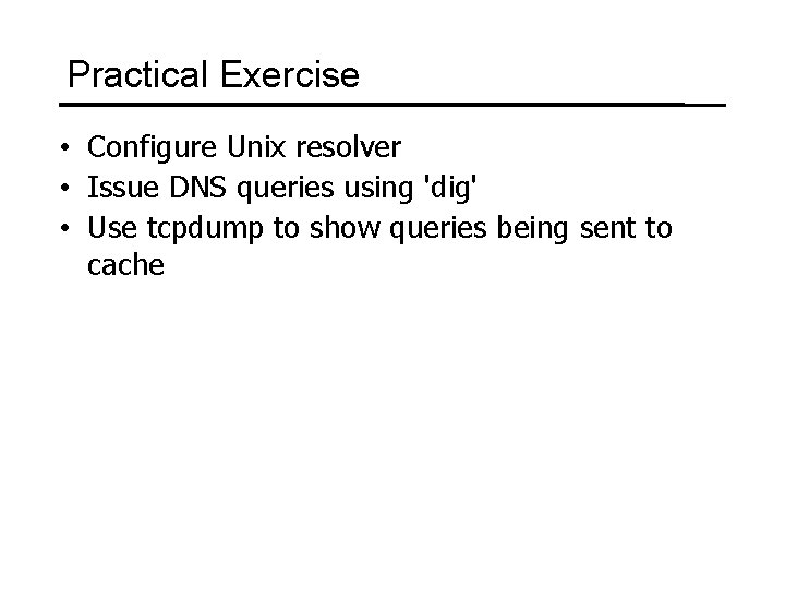 Practical Exercise • Configure Unix resolver • Issue DNS queries using 'dig' • Use