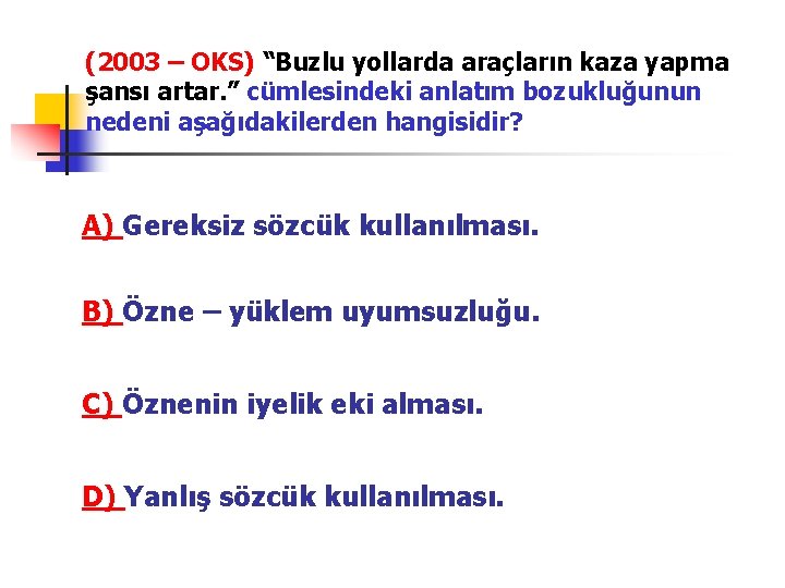 (2003 – OKS) “Buzlu yollarda araçların kaza yapma şansı artar. ” cümlesindeki anlatım bozukluğunun