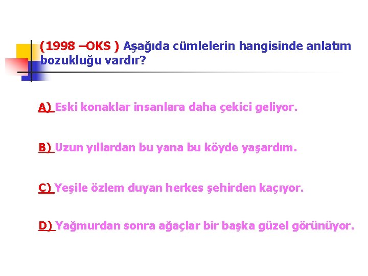 (1998 –OKS ) Aşağıda cümlelerin hangisinde anlatım bozukluğu vardır? A) Eski konaklar insanlara daha