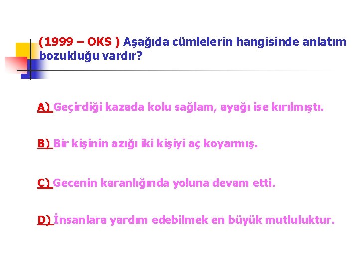 (1999 – OKS ) Aşağıda cümlelerin hangisinde anlatım bozukluğu vardır? A) Geçirdiği kazada kolu