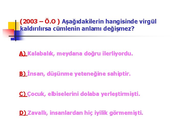 (2003 – Ö. O ) Aşağıdakilerin hangisinde virgül kaldırılırsa cümlenin anlamı değişmez? A) Kalabalık,