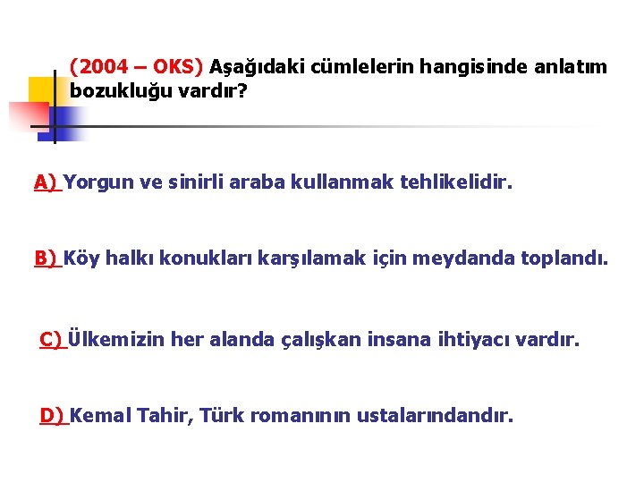 (2004 – OKS) Aşağıdaki cümlelerin hangisinde anlatım bozukluğu vardır? A) Yorgun ve sinirli araba