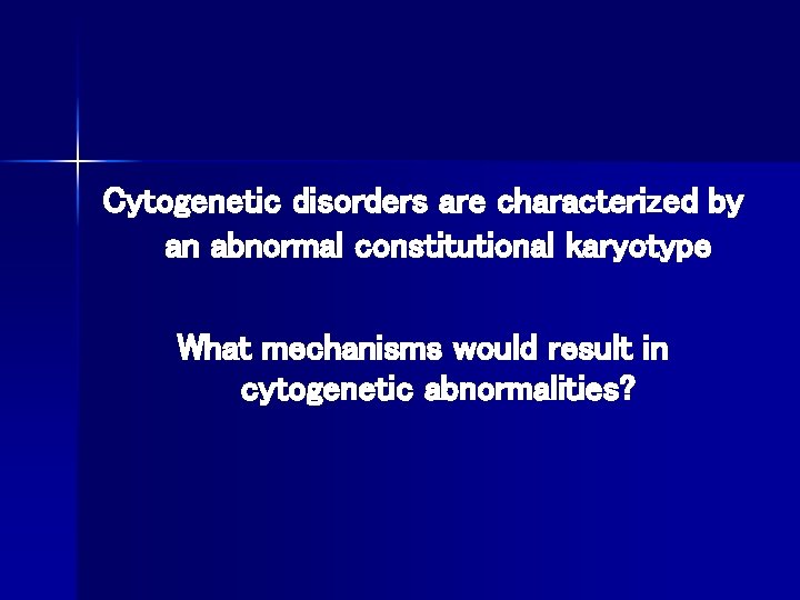 Cytogenetic disorders are characterized by an abnormal constitutional karyotype What mechanisms would result in