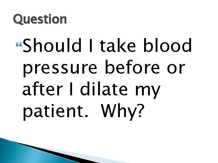 Question Should I take blood pressure before or after I dilate my patient. Why?