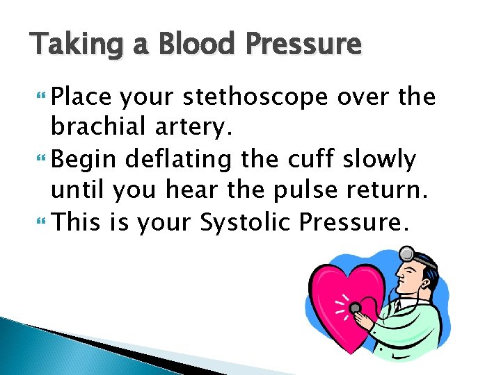 Taking a Blood Pressure Place your stethoscope over the brachial artery. Begin deflating the