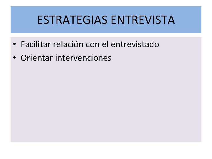 ESTRATEGIAS ENTREVISTA • Facilitar relación con el entrevistado • Orientar intervenciones 