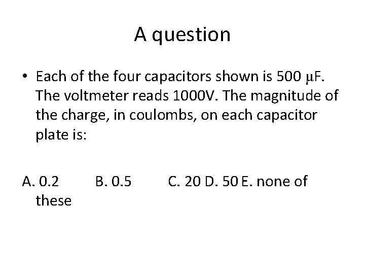 A question • Each of the four capacitors shown is 500 μF. The voltmeter