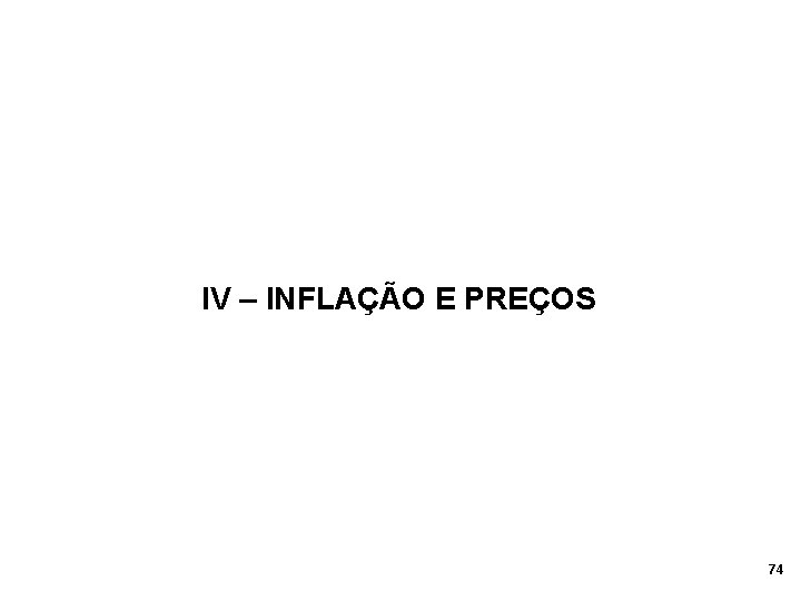 IV – INFLAÇÃO E PREÇOS 74 