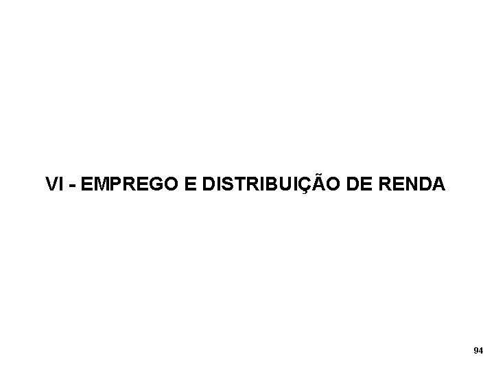 VI - EMPREGO E DISTRIBUIÇÃO DE RENDA 94 