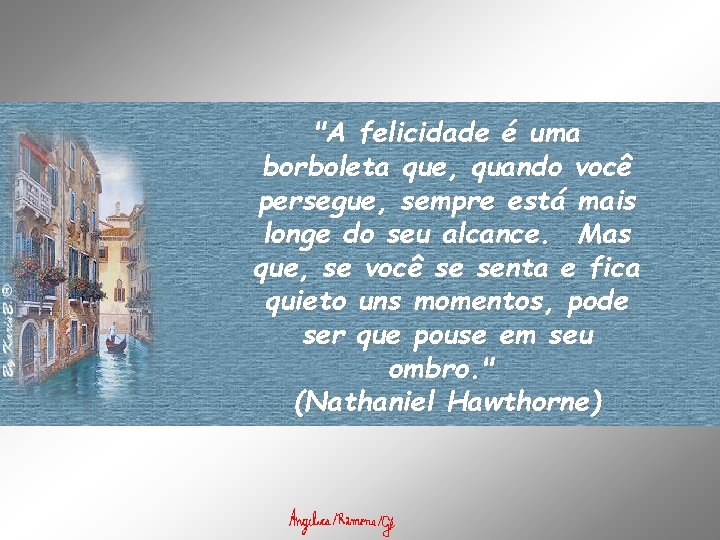 "A felicidade é uma borboleta que, quando você persegue, sempre está mais longe do