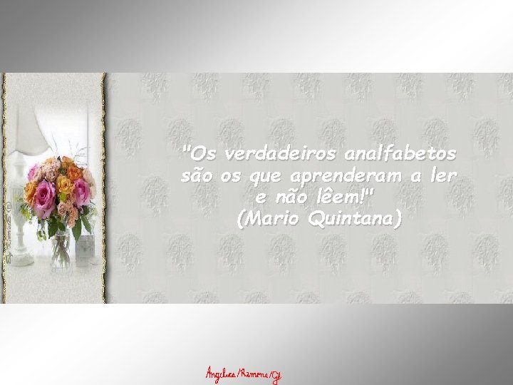 "Os verdadeiros analfabetos são os que aprenderam a ler e não lêem!" (Mario Quintana)