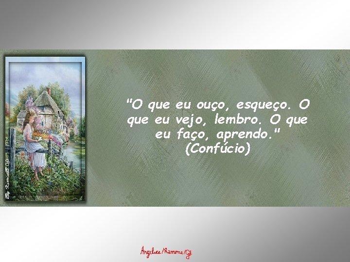 "O que eu eu eu ouço, esqueço. O vejo, lembro. O que faço, aprendo.