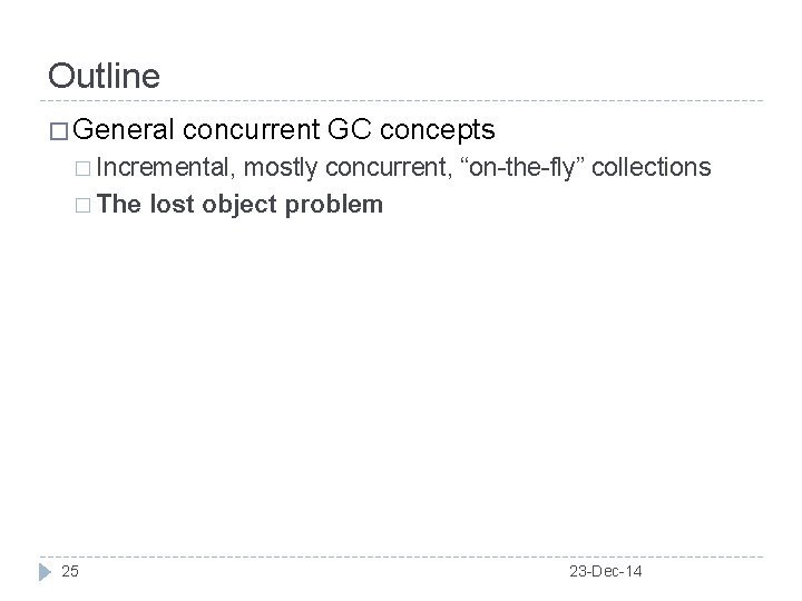 Outline � General concurrent GC concepts � Incremental, mostly concurrent, “on-the-fly” collections � The