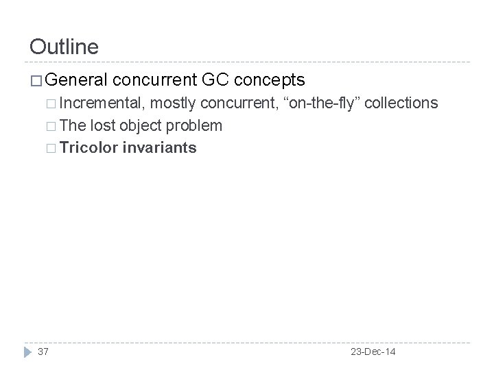 Outline � General concurrent GC concepts � Incremental, mostly concurrent, “on-the-fly” collections � The