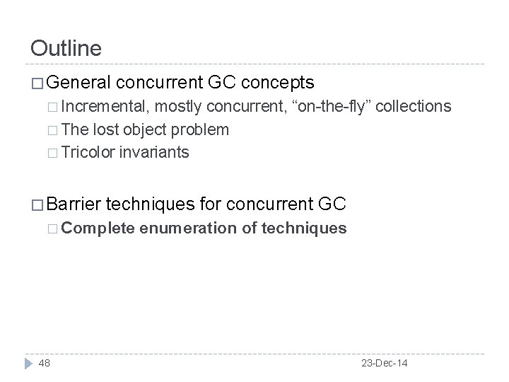 Outline � General concurrent GC concepts � Incremental, mostly concurrent, “on-the-fly” collections � The