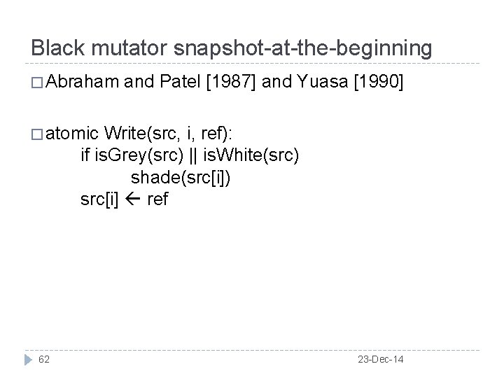 Black mutator snapshot-at-the-beginning � Abraham and Patel [1987] and Yuasa [1990] � atomic Write(src,