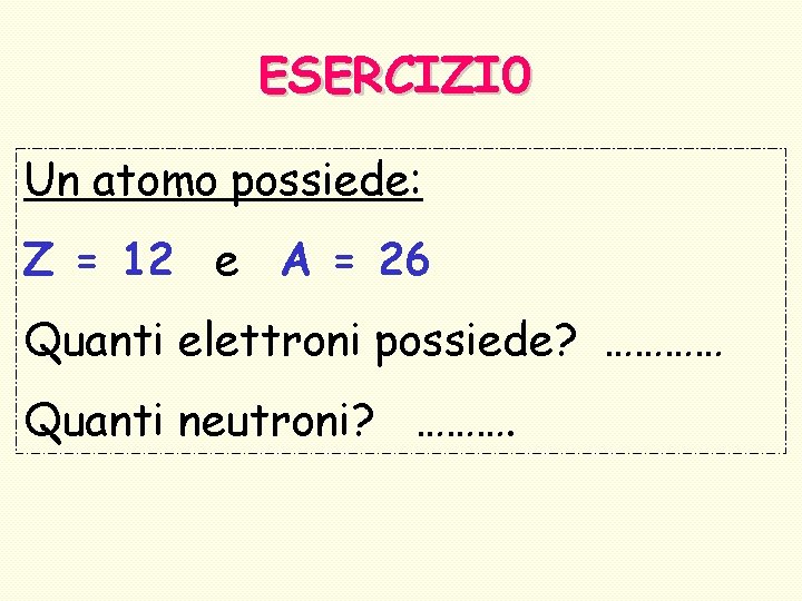 ESERCIZI 0 Un atomo possiede: Z = 12 e A = 26 Quanti elettroni