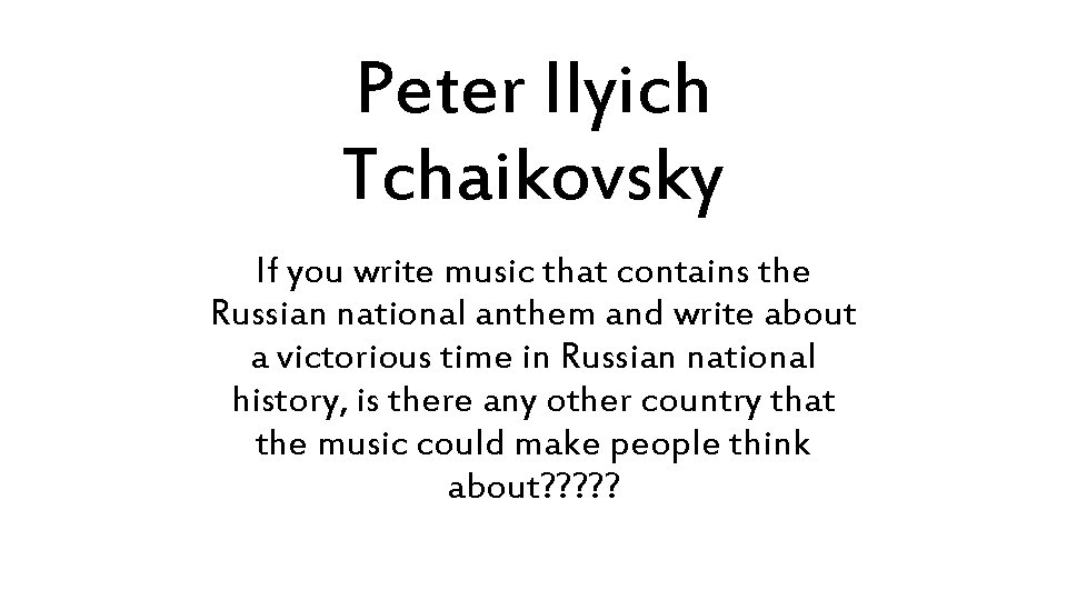 Peter Ilyich Tchaikovsky If you write music that contains the Russian national anthem and