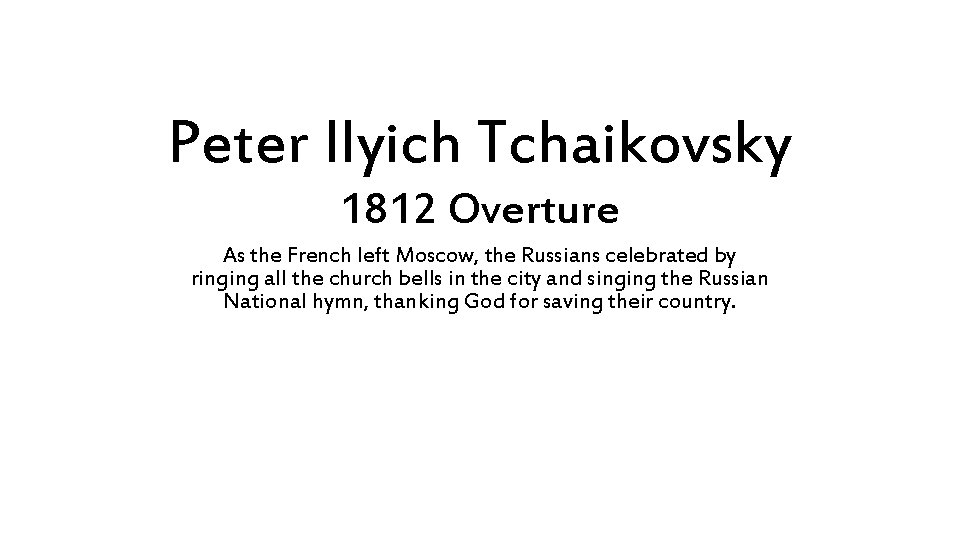 Peter Ilyich Tchaikovsky 1812 Overture As the French left Moscow, the Russians celebrated by