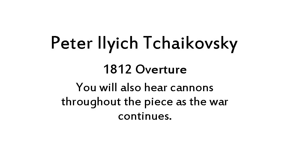 Peter Ilyich Tchaikovsky 1812 Overture You will also hear cannons throughout the piece as