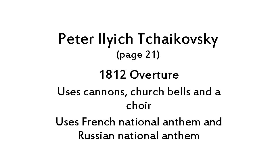 Peter Ilyich Tchaikovsky (page 21) 1812 Overture Uses cannons, church bells and a choir