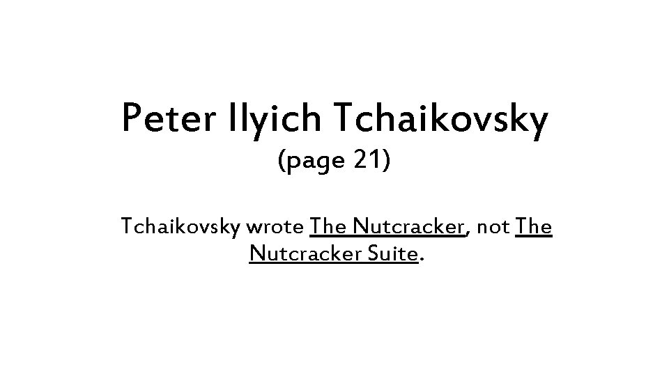 Peter Ilyich Tchaikovsky (page 21) Tchaikovsky wrote The Nutcracker, not The Nutcracker Suite. 