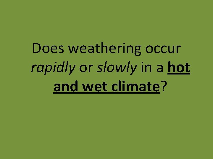 Does weathering occur rapidly or slowly in a hot and wet climate? 