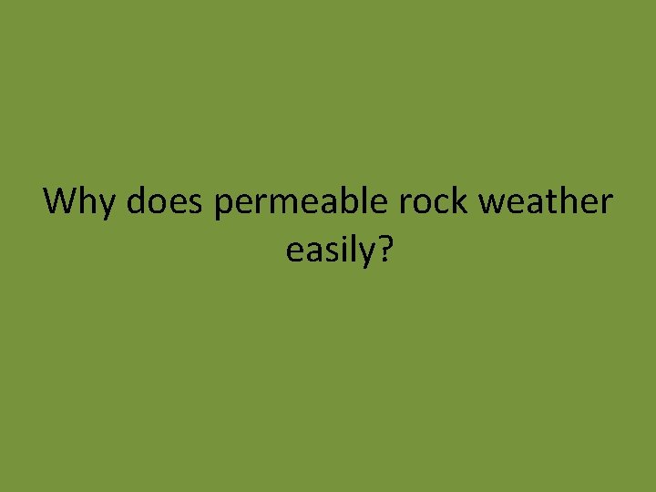 Why does permeable rock weather easily? 