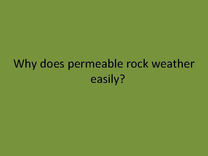 Why does permeable rock weather easily? 