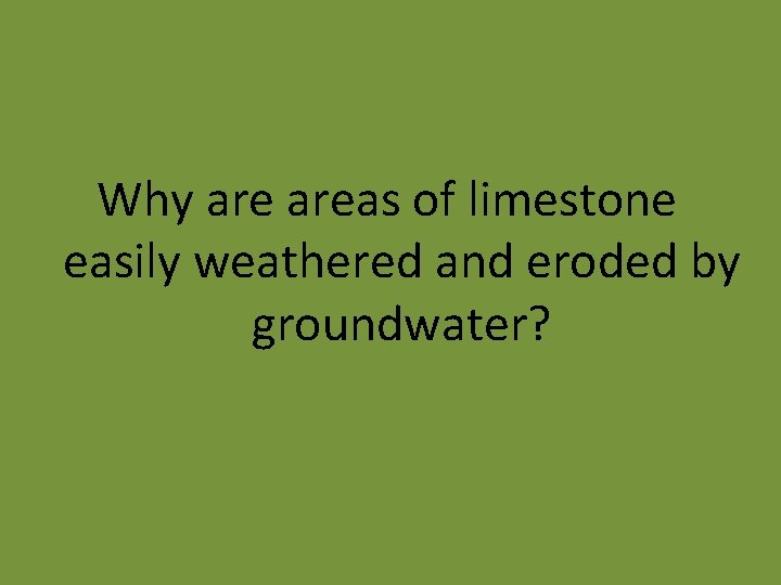 Why areas of limestone easily weathered and eroded by groundwater? 