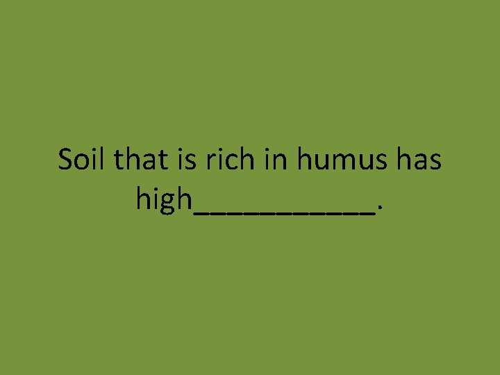 Soil that is rich in humus has high______. 