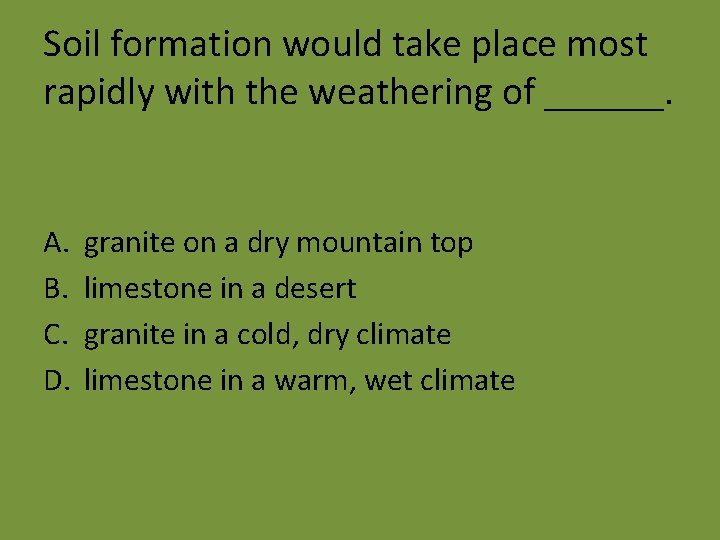 Soil formation would take place most rapidly with the weathering of ______. A. B.