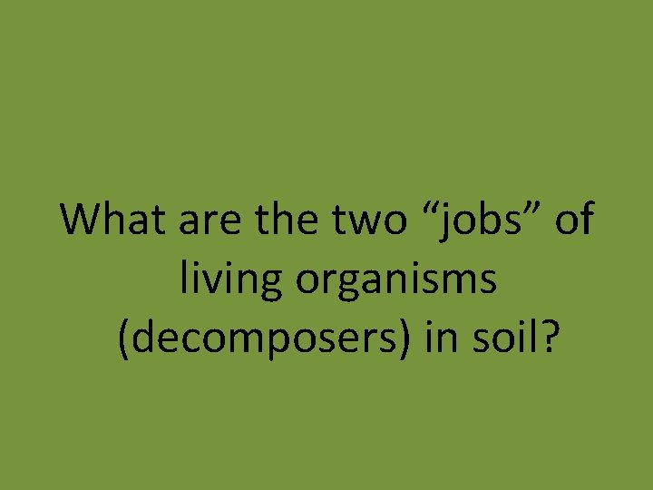 What are the two “jobs” of living organisms (decomposers) in soil? 