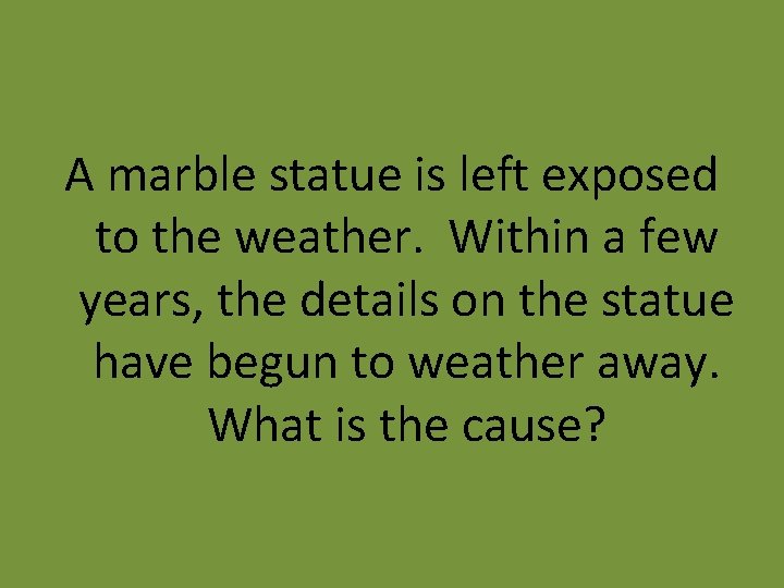 A marble statue is left exposed to the weather. Within a few years, the