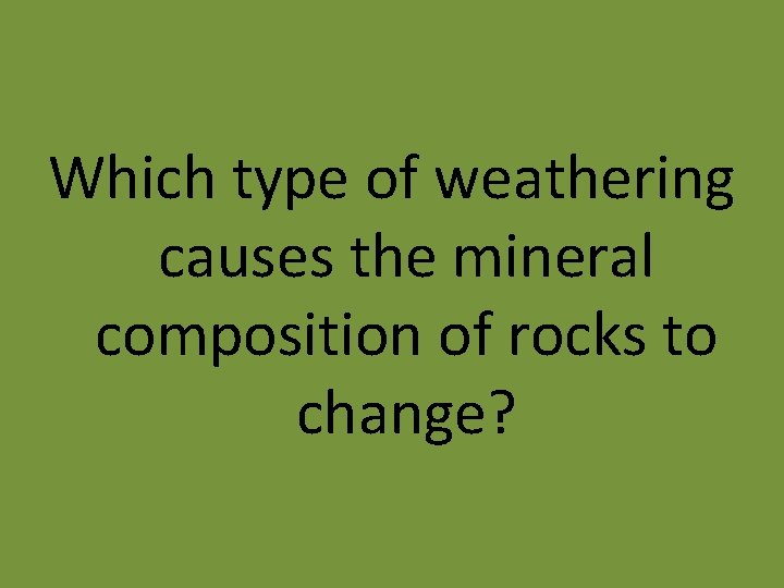 Which type of weathering causes the mineral composition of rocks to change? 