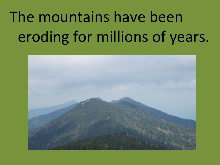 The mountains have been eroding for millions of years. 