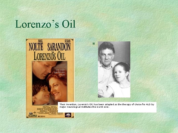 Lorenzo’s Oil § Their invention, Lorenzo's Oil, has been adopted as therapy of choice