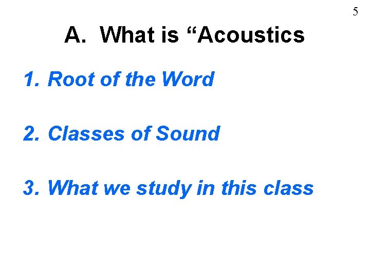 5 A. What is “Acoustics 1. Root of the Word 2. Classes of Sound