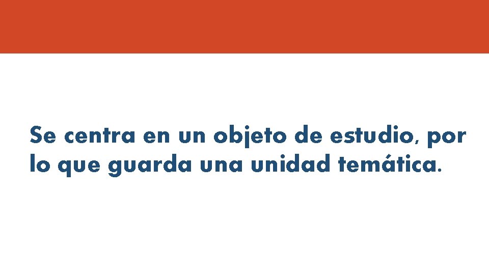 Se centra en un objeto de estudio, por lo que guarda unidad temática. 