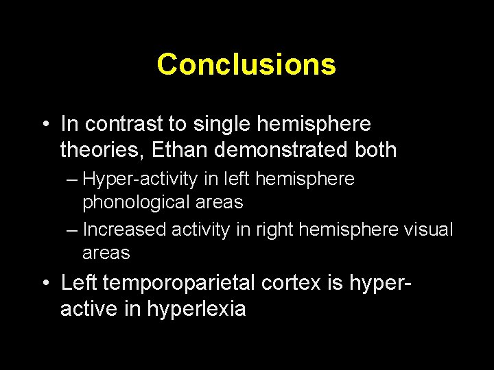 Conclusions • In contrast to single hemisphere theories, Ethan demonstrated both – Hyper-activity in