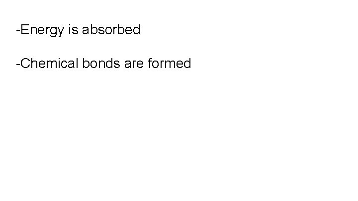 -Energy is absorbed -Chemical bonds are formed 