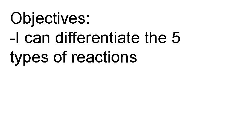 Objectives: -I can differentiate the 5 types of reactions 
